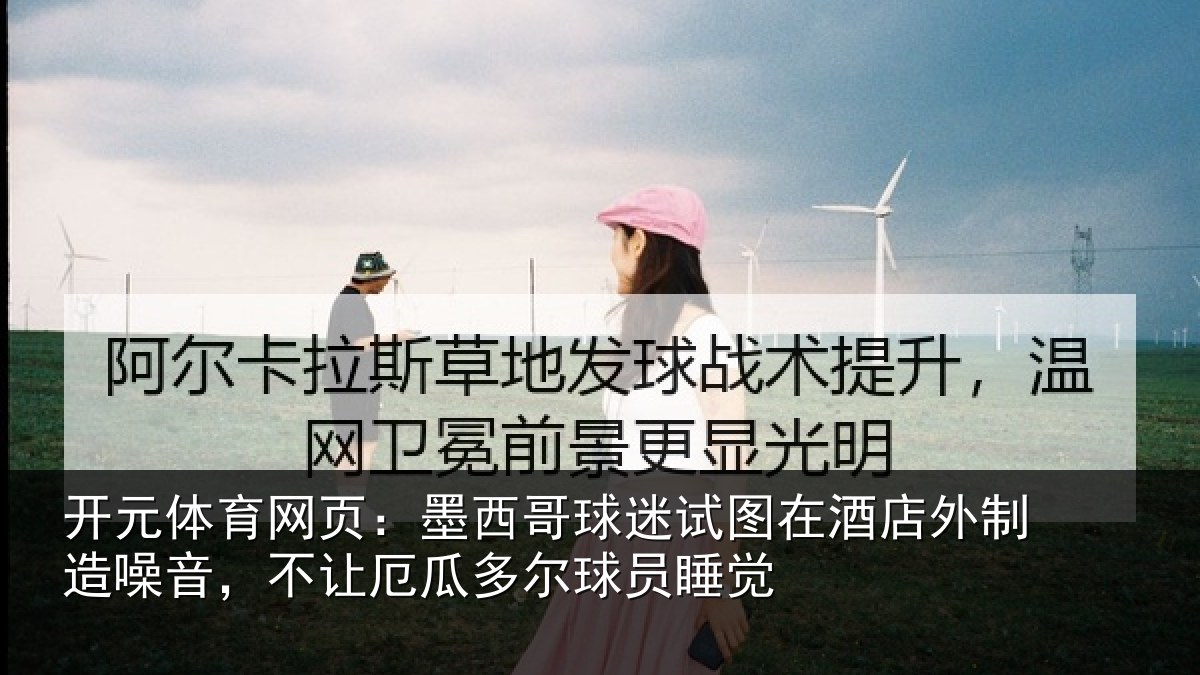 开元体育网页:墨西哥球迷试图相关情况,不让厄瓜多尔球员睡觉