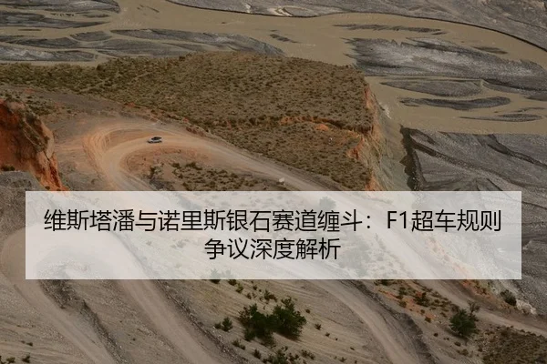 维斯塔潘与诺里斯银石赛道缠斗：F1超车规则争议深度解析