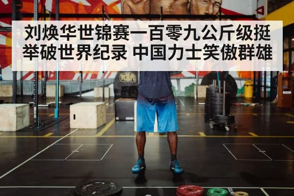 刘焕华世锦赛一百零九公斤级挺举破世界纪录 中国力士笑傲群雄