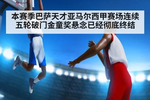本赛季巴萨天才亚马尔西甲赛场连续五轮破门金童奖悬念已经彻底终结