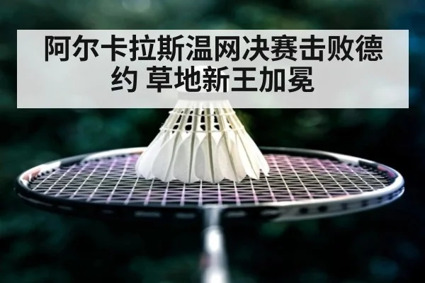 阿尔卡拉斯温网决赛击败德约 草地新王加冕