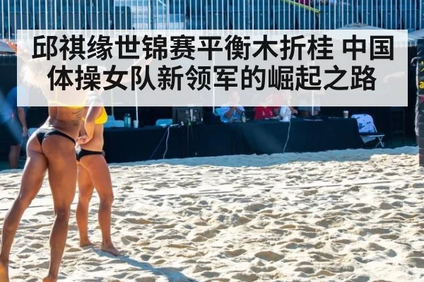 邱祺缘世锦赛平衡木折桂 中国体操女队新领军的崛起之路